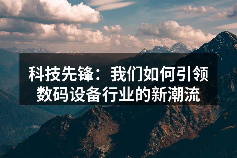 科技先锋：我们如何引领数码设备行业的新潮流